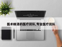 医术精湛的医疗团队,专业医疗团队
