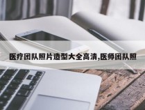 医疗团队照片造型大全高清,医师团队照