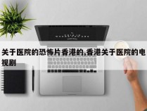 关于医院的恐怖片香港的,香港关于医院的电视剧