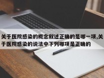 关于医院感染的概念叙述正确的是哪一项,关于医院感染的说法中下列哪项是正确的