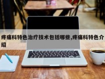 疼痛科特色治疗技术包括哪些,疼痛科特色介绍