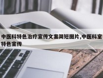 中医科特色治疗宣传文案简短图片,中医科室特色宣传