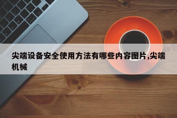 尖端设备安全使用方法有哪些内容图片,尖端机械