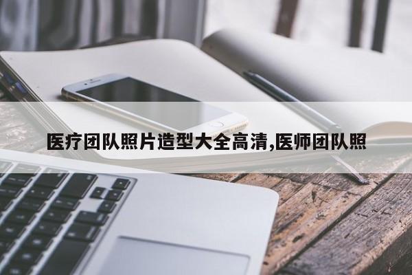 医疗团队照片造型大全高清,医师团队照